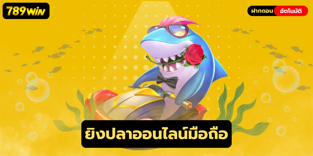 ยิงปลาออนไลน์มือถือ 789win เล่นเพลินทุกที่ ลุ้นเงินทุกนัด