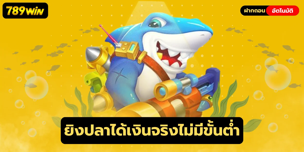 ยิงปลาได้เงินจริงไม่มีขั้นต่ำ 789win ปลาตายง่าย